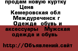 продам новую куртку › Цена ­ 16 000 - Кемеровская обл., Междуреченск г. Одежда, обувь и аксессуары » Мужская одежда и обувь   
